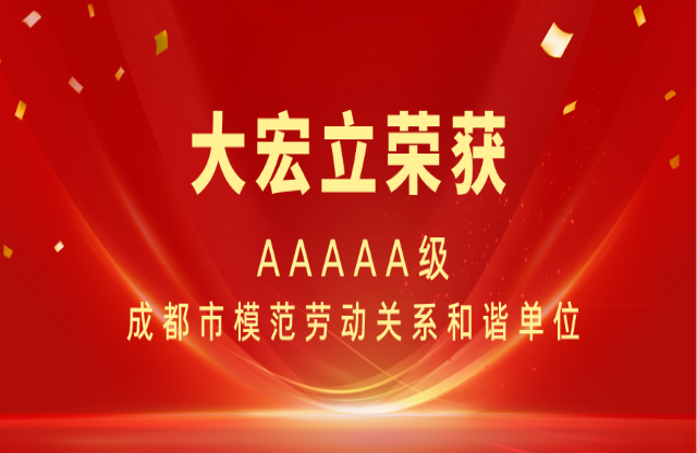 喜報|大宏立榮獲AAAAA級成都市模范勞動關系和諧單位稱號！